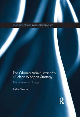 The Obama Administration's Nuclear Weapon Strategy: The Promises of Prague - Warren, Aiden