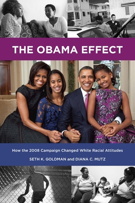 The Obama Effect: How the 2008 Campaign Changed White Racial Attitudes - Goldman, Seth K, and Mutz, Diana C