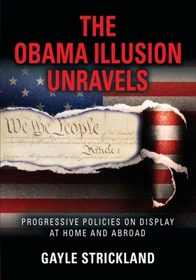 The Obama Illusion Unravels: Progressive Policies on Display at Home and Abroad - Strickland, Gayle