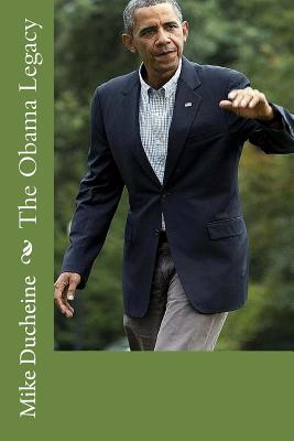 The Obama Legacy: His Presidency According to FACTS - Ducheine, Mike