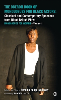 The Oberon Book of Monologues for Black Actors: Classical and Contemporary Speeches from Black British Plays: Monologues for Women Volume 1 - Hodge-Dallaway, Simeilia (Introduction and notes by), and Harris, Naomie (Foreword by)
