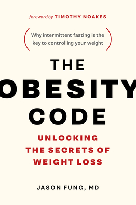 The Obesity Code: Unlocking the Secrets of Weight Loss (Why Intermittent Fasting Is the Key to Controlling Your Weight) - Fung, Jason, Dr., and Noakes, Timothy, Dr. (Foreword by)