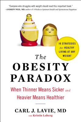 The Obesity Paradox: When Thinner Means Sicker and Heavier Means Healthier - Lavie, Carl J, M.D., and Loberg, Kristin (Contributions by)