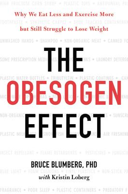 The Obesogen Effect: Why We Eat Less and Exercise More but Still Struggle to Lose Weight - Blumberg, Bruce, and Loberg, Kristin