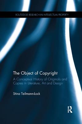 The Object of Copyright: A Conceptual History of Originals and Copies in Literature, Art and Design - Teilmann-Lock, Stina