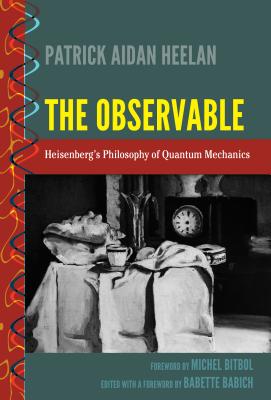 The Observable: Heisenberg's Philosophy of Quantum Mechanics - Babich, Babette (Editor), and Palmieri, Paolo, and Heelan, Patrick Aidan