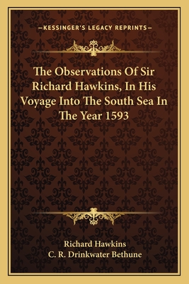 The Observations Of Sir Richard Hawkins, In His Voyage Into The South Sea In The Year 1593 - Hawkins, Richard, Sir, and Bethune, C R Drinkwater (Editor)