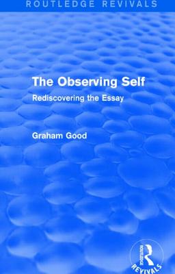 The Observing Self (Routledge Revivals): Rediscovering the Essay - Good, Graham