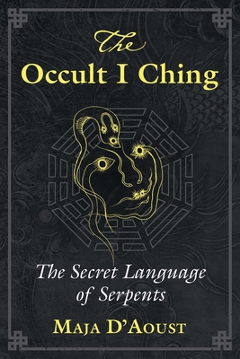 The Occult I Ching: The Secret Language of Serpents - D'Aoust, Maja