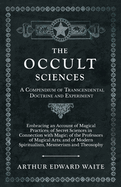 The Occult Sciences - A Compendium of Transcendental Doctrine and Experiment: Embracing an Account of Magical Practices; Of Secret Sciences in Connection with Magic; Of the Professors of Magical Arts; And of Modern Spiritualism, Mesmerism and Theosophy