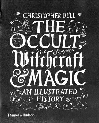 The Occult, Witchcraft & Magic: An Illustrated History - Dell, Christopher
