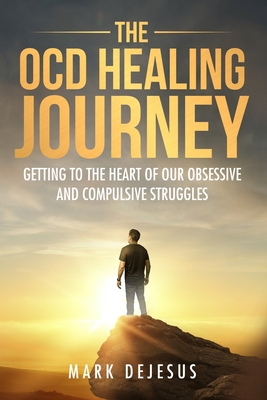 The OCD Healing Journey: Getting to the Heart of Our Obsessive and Compulsive Struggles - DeJesus, Mark
