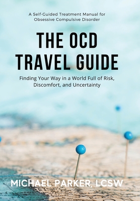 The OCD Travel Guide: Finding Your Way in a World Full of Risk, Discomfort, and Uncertainty - Parker, Michael