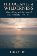 The Ocean Is a Wilderness: Atlantic Piracy and the Limits of State Authority, 1688-1856