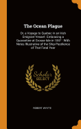 The Ocean Plague: Or, a Voyage to Quebec in an Irish Emigrant Vessel: Embracing a Quarantine at Grosse Isle in 1847: With Notes Illustrative of the Ship-Pestilence of That Fatal Year