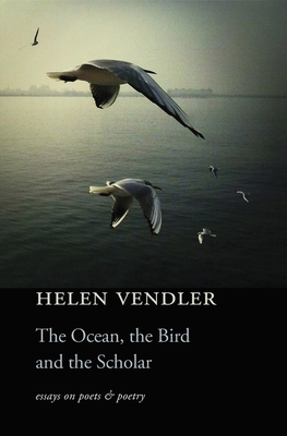 The Ocean, the Bird, and the Scholar: Essays on Poets and Poetry - Vendler, Helen