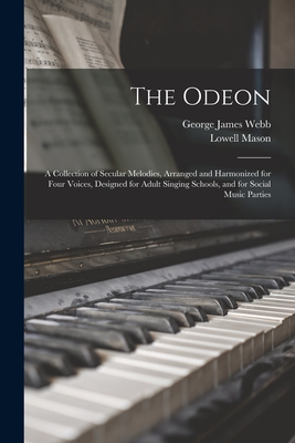 The Odeon: a Collection of Secular Melodies, Arranged and Harmonized for Four Voices, Designed for Adult Singing Schools, and for Social Music Parties - Webb, George James 1803-1887, and Mason, Lowell 1792-1872