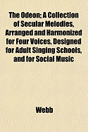 The Odeon; A Collection of Secular Melodies, Arranged and Harmonized for Four Voices, Designed for Adult Singing Schools, and for Social Music