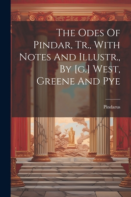 The Odes Of Pindar, Tr., With Notes And Illustr., By [g.] West, Greene And Pye - Pindarus (Creator)