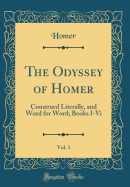 The Odyssey of Homer, Vol. 1: Construed Literally, and Word for Word; Books I-VI (Classic Reprint)