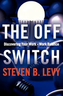 The Off Switch: Discovering Your Work-Work Balance - Levy, Steven B