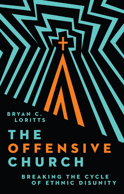The Offensive Church: Breaking the Cycle of Ethnic Disunity - Loritts, Bryan C