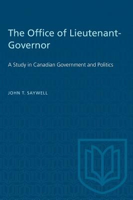 The Office of Lieutenant-Governor: A Study in Canadian Government and Politics - Saywell, John
