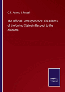 The Official Correspondence: The Claims of the United States in Respect to the Alabama