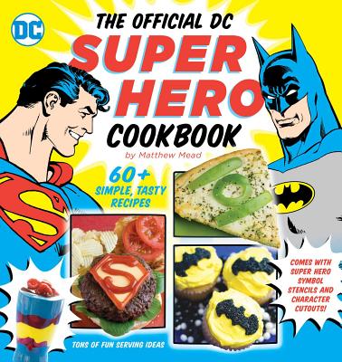 The Official DC Super Hero Cookbook: 60+ Simple, Tasty Recipes for Growing Super Heroes - Mead, Matthew