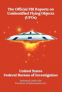 The Official FBI Reports on Unidentified Flying Objects (UFOs) Released Under the Freedom of Information ACT: Released Under the Freedom of Information Act