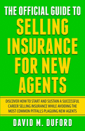 The Official Guide To Selling Insurance For New Agents: Discover How To Start And Sustain A Successful Career Selling Insurance While Avoiding The Most Common Pitfalls Plaguing New Agents