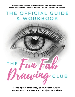 The Official Guide & Workbook for The Fun Fab Drawing Club: Creating a Community of Awesome Artists one Fun and Fabulous Art Project at a Time! - Brown, Mandi, and Campbell, Karen