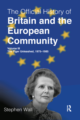 The Official History of Britain and the European Community, Volume III: The Tiger Unleashed, 1975-1985 - Wall, Stephen