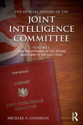 The Official History of the Joint Intelligence Committee: Volume I: From the Approach of the Second World War to the Suez Crisis - Goodman, Michael S.
