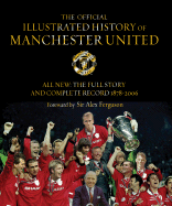 The Official Illustrated History of Manchester United: All New: The Full Story and Complete Record 1878-2006 - Murphy, Alex, and Charlton, Bobby, Sir (Foreword by), and Endlar, Andrew