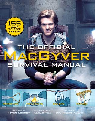 The Official Macgyver Survival Manual: 155 Ways to Save the Day - Allain, Rhett, Dr., and Lenkov, Peter M (Foreword by), and Till, Lucas (Introduction by)