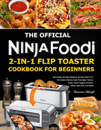 The Official Ninja Foodi 2-in-1 Flip Toaster Cookbook for Beginners: Fast, Simple, and Tasty Recipes for the Ninja Foodi 2-in-1 Flip Toaster, featuring Toast, Pizza Bagel, Thick-cut Bread, Chicken N