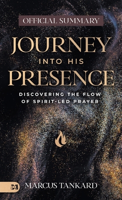 The Official Summary of Journey Into His Presence: Discovering the Flow of Spirit-Led Prayer - Tankard, Marcus