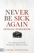 The Official Workbook for Never Be Sick Again: Access Supernatural Health Through Jesus' Resurrection Power