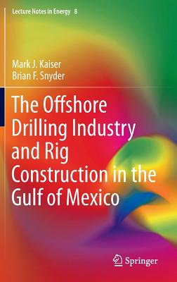 The Offshore Drilling Industry and Rig Construction in the Gulf of Mexico - Kaiser, Mark J, and Snyder, Brian F