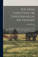 The Ohio Gazetteer, or, Topographical Dictionary: Containing a Description of the Several Counties, Towns, Villages, Settlements, Roads, Rivers, Springs, Mines, & C. in the State of Ohio; Alphabetically Arranged