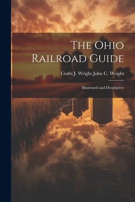 The Ohio Railroad Guide: Illustrated and Descriptive - John C Weight, Crafts J Wright