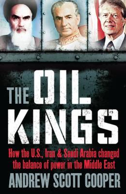 The Oil Kings: How the US, Iran and Saudi-Arabia Changed the Balance of Power in the Middle East - Cooper, Andrew Scott