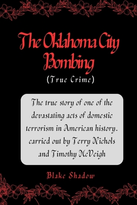 The Oklahoma City Bombing (True Crime): The true story of one of the devastating acts of domestic terrorism in American history. carried out by Terry Nichols and Timothy McVeigh - Shadow, Blake
