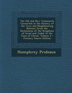 The Old and New Testaments Connected in the History of the Jews and Neighbouring Nations: From the Declensions of the Kingdoms of Israel and Judah to the Time of Christ, Volume 2 - Primary Source Edition - Prideaux, Humphrey