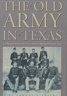 The Old Army in Texas: A Research Guide to the U.S. Army in Nineteenth Century Texas - Smith, Thomas Ty