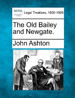 The Old Bailey and Newgate. - Ashton, John