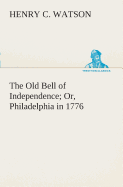 The Old Bell of Independence Or, Philadelphia in 1776