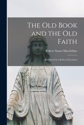 The Old Book and the Old Faith [microform]: Reviewed in a Series of Lectures - MacArthur, Robert Stuart 1841-1923