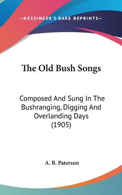 The Old Bush Songs: Composed And Sung In The Bushranging, Digging And Overlanding Days (1905) - Paterson, A B